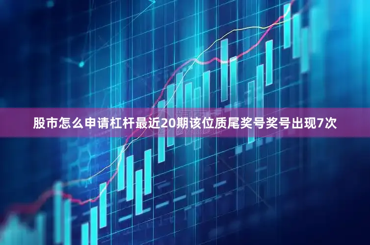股市怎么申请杠杆最近20期该位质尾奖号奖号出现7次