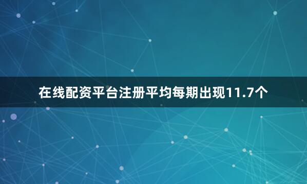 在线配资平台注册平均每期出现11.7个