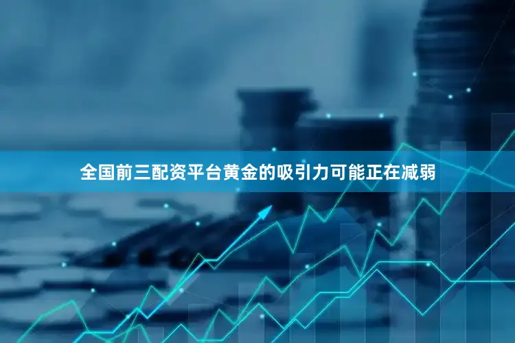 全国前三配资平台黄金的吸引力可能正在减弱