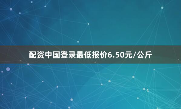 配资中国登录最低报价6.50元/公斤