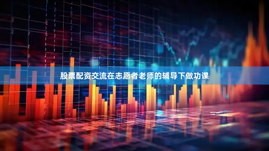 股票配资交流在志愿者老师的辅导下做功课