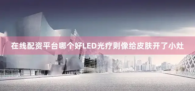 在线配资平台哪个好LED光疗则像给皮肤开了小灶