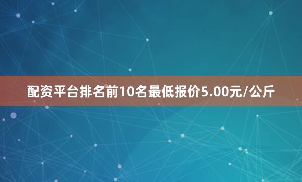 配资平台排名前10名最低报价5.00元/公斤
