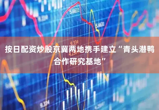 按日配资炒股京冀两地携手建立“青头潜鸭合作研究基地”