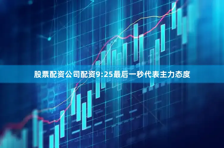 股票配资公司配资9:25最后一秒代表主力态度