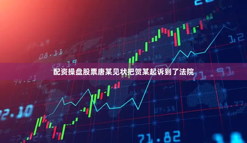 配资操盘股票唐某见状把贺某起诉到了法院