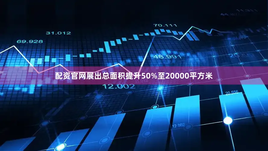 配资官网展出总面积提升50%至20000平方米
