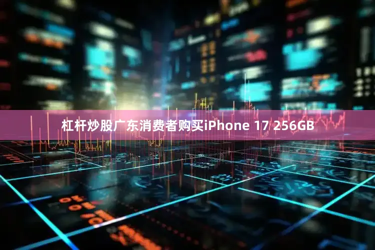 杠杆炒股广东消费者购买iPhone 17 256GB